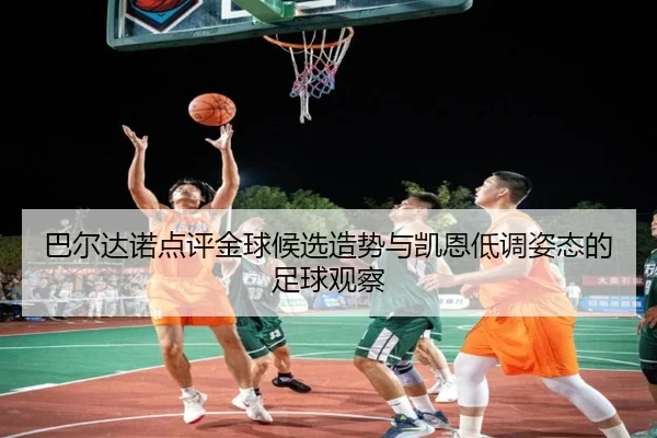 巴尔达诺点评金球候选造势与凯恩低调姿态的足球观察